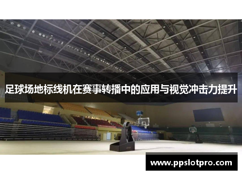 足球场地标线机在赛事转播中的应用与视觉冲击力提升